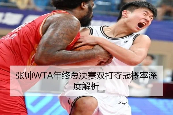 张帅WTA年终总决赛双打夺冠概率深度解析